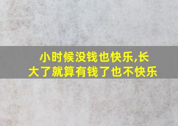 小时候没钱也快乐,长大了就算有钱了也不快乐