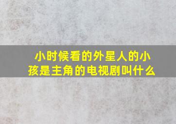 小时候看的外星人的小孩是主角的电视剧叫什么