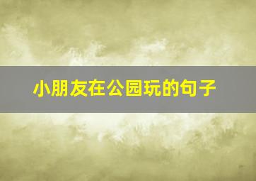 小朋友在公园玩的句子