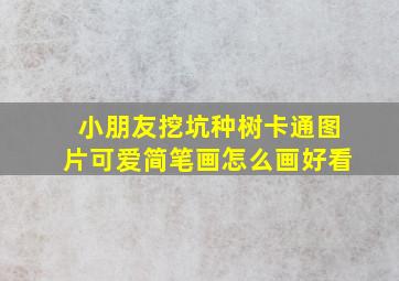 小朋友挖坑种树卡通图片可爱简笔画怎么画好看