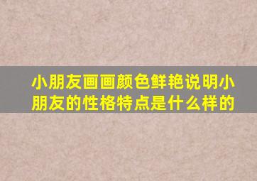 小朋友画画颜色鲜艳说明小朋友的性格特点是什么样的