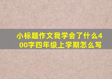 小标题作文我学会了什么400字四年级上学期怎么写