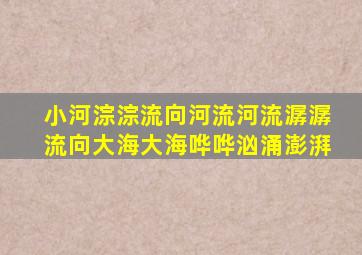 小河淙淙流向河流河流潺潺流向大海大海哗哗汹涌澎湃