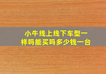 小牛线上线下车型一样吗能买吗多少钱一台