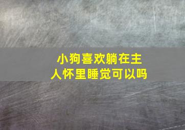 小狗喜欢躺在主人怀里睡觉可以吗