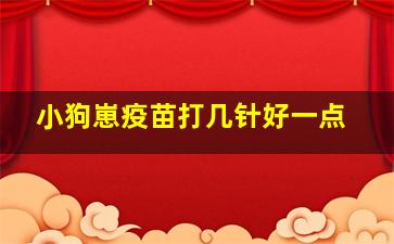 小狗崽疫苗打几针好一点