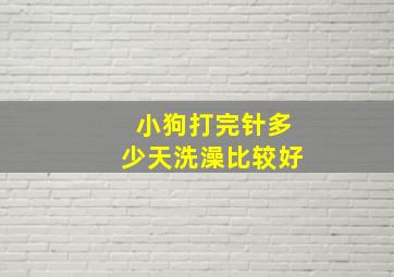 小狗打完针多少天洗澡比较好