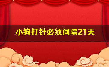 小狗打针必须间隔21天