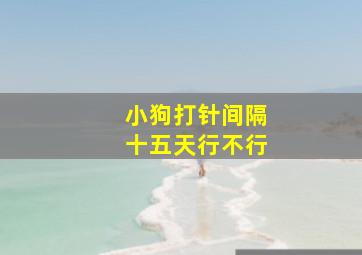 小狗打针间隔十五天行不行