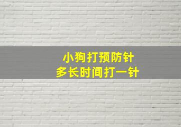 小狗打预防针多长时间打一针