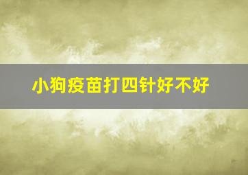 小狗疫苗打四针好不好