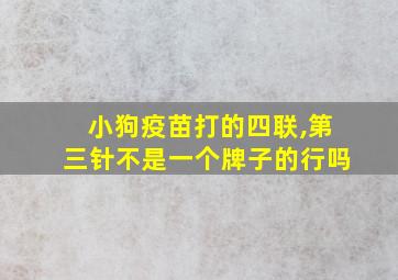 小狗疫苗打的四联,第三针不是一个牌子的行吗