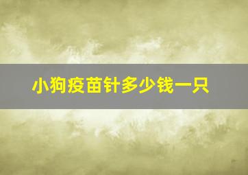 小狗疫苗针多少钱一只