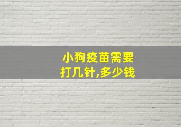 小狗疫苗需要打几针,多少钱