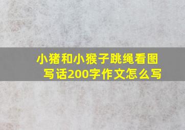 小猪和小猴子跳绳看图写话200字作文怎么写