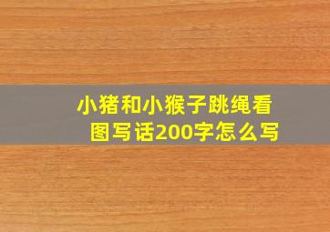 小猪和小猴子跳绳看图写话200字怎么写