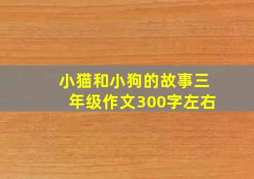 小猫和小狗的故事三年级作文300字左右