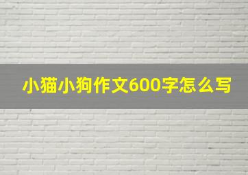 小猫小狗作文600字怎么写