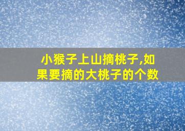 小猴子上山摘桃子,如果要摘的大桃子的个数