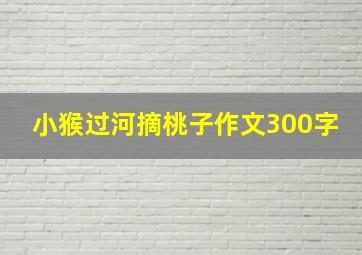 小猴过河摘桃子作文300字