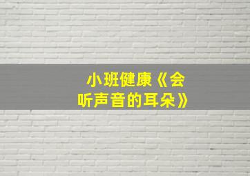 小班健康《会听声音的耳朵》