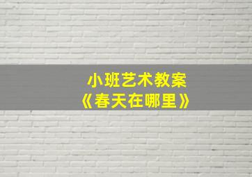 小班艺术教案《春天在哪里》