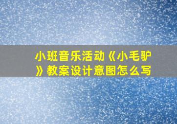 小班音乐活动《小毛驴》教案设计意图怎么写