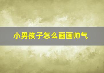 小男孩子怎么画画帅气