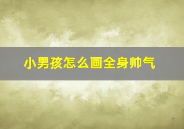 小男孩怎么画全身帅气