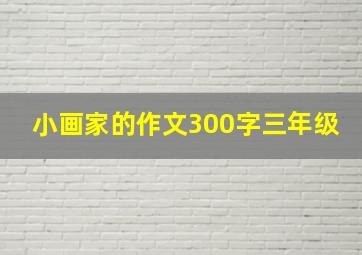 小画家的作文300字三年级