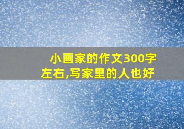 小画家的作文300字左右,写家里的人也好