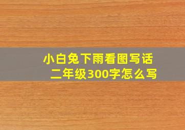 小白兔下雨看图写话二年级300字怎么写