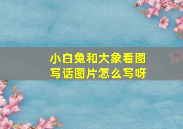 小白兔和大象看图写话图片怎么写呀