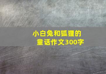 小白兔和狐狸的童话作文300字