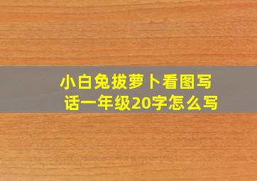 小白兔拔萝卜看图写话一年级20字怎么写