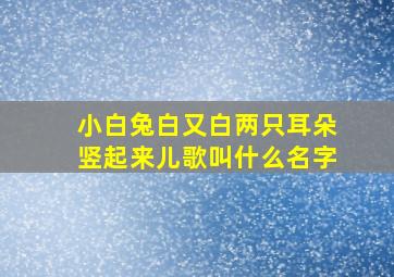 小白兔白又白两只耳朵竖起来儿歌叫什么名字