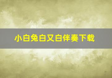 小白兔白又白伴奏下载