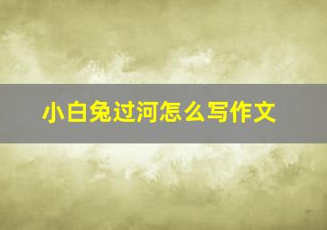 小白兔过河怎么写作文