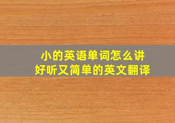 小的英语单词怎么讲好听又简单的英文翻译