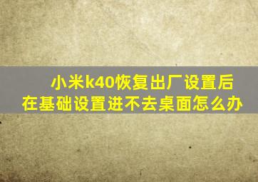 小米k40恢复出厂设置后在基础设置进不去桌面怎么办