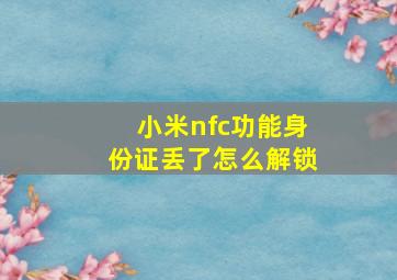 小米nfc功能身份证丢了怎么解锁