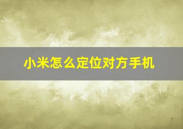 小米怎么定位对方手机