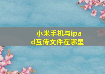 小米手机与ipad互传文件在哪里