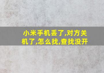 小米手机丢了,对方关机了,怎么找,查找没开