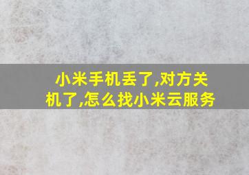 小米手机丢了,对方关机了,怎么找小米云服务