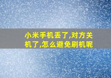 小米手机丢了,对方关机了,怎么避免刷机呢