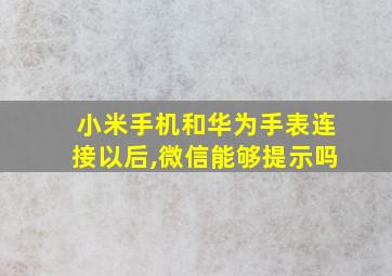 小米手机和华为手表连接以后,微信能够提示吗