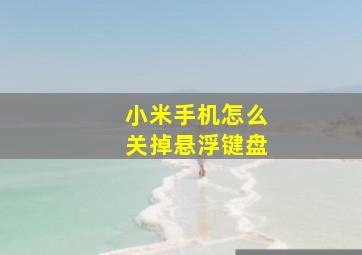 小米手机怎么关掉悬浮键盘