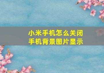 小米手机怎么关闭手机背景图片显示