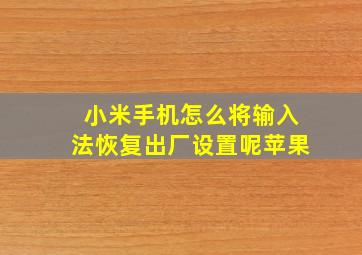 小米手机怎么将输入法恢复出厂设置呢苹果